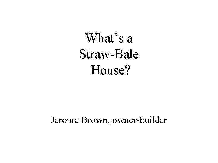 What’s a Straw-Bale House? Jerome Brown, owner-builder 