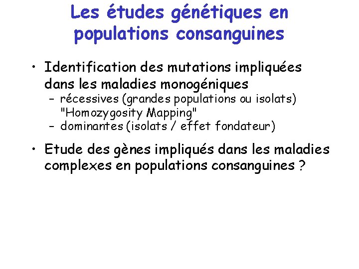 Les études génétiques en populations consanguines • Identification des mutations impliquées dans les maladies Les études génétiques en populations consanguines • Identification des mutations impliquées dans les maladies