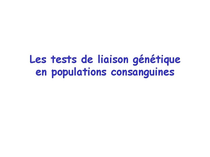 Les tests de liaison génétique en populations consanguines Les tests de liaison génétique en populations consanguines