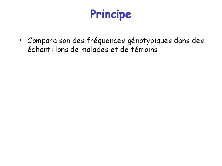 Principe • Comparaison des fréquences génotypiques dans des échantillons de malades et de témoins Principe • Comparaison des fréquences génotypiques dans des échantillons de malades et de témoins
