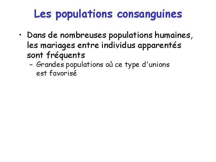 Les populations consanguines • Dans de nombreuses populations humaines, les mariages entre individus apparentés Les populations consanguines • Dans de nombreuses populations humaines, les mariages entre individus apparentés