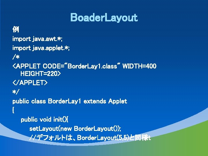 Boader. Layout 例 import java. awt. *; import java. applet. *; /* <APPLET CODE="Border.