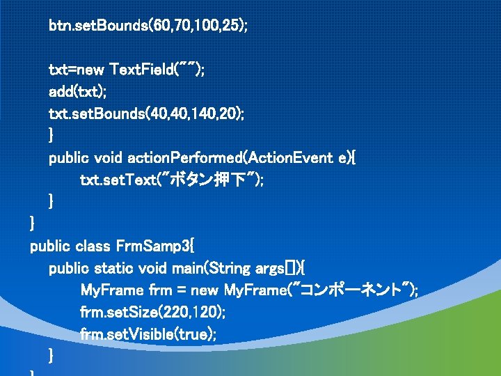 btn. set. Bounds(60, 70, 100, 25); txt=new Text. Field(""); add(txt); txt. set. Bounds(40, 140,