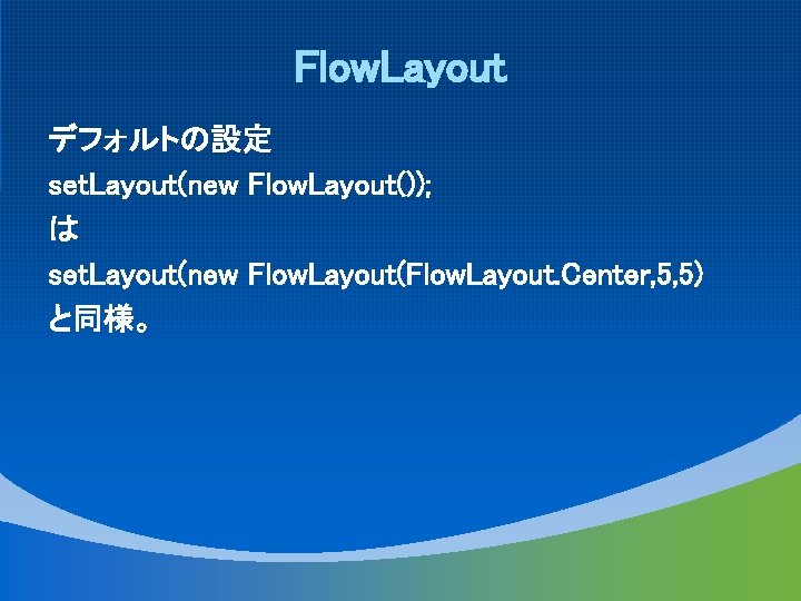 Flow. Layout デフォルトの設定 set. Layout(new Flow. Layout()); は set. Layout(new Flow. Layout(Flow. Layout. Center,