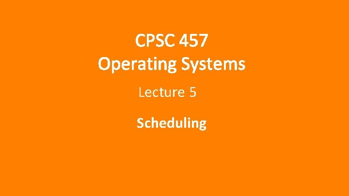CPSC 457 Operating Systems Lecture 5 Scheduling 