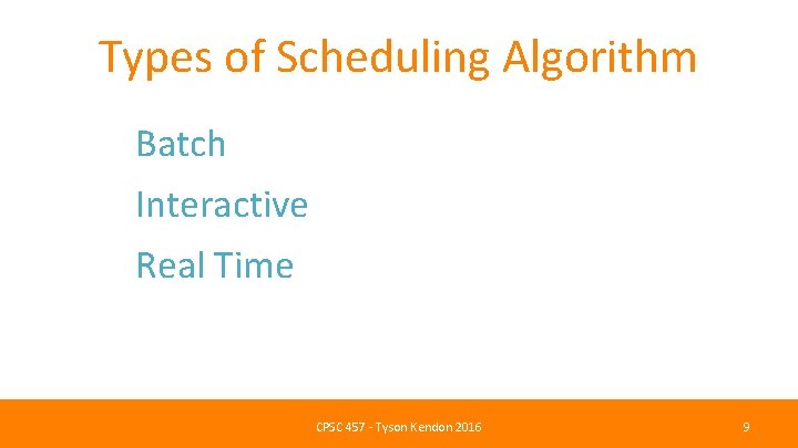 Types of Scheduling Algorithm Batch Interactive Real Time CPSC 457 - Tyson Kendon 2016