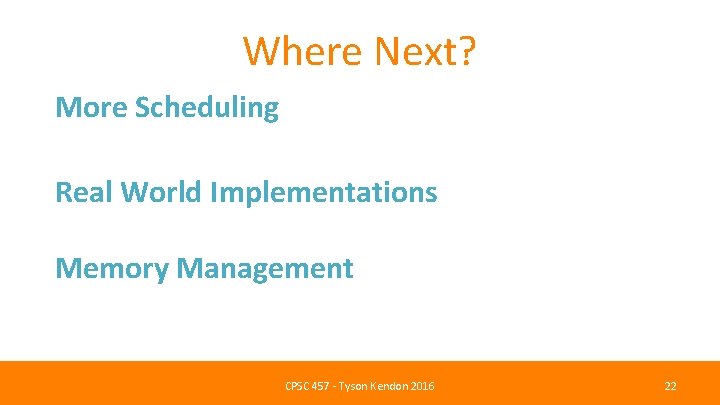 Where Next? More Scheduling Real World Implementations Memory Management CPSC 457 - Tyson Kendon