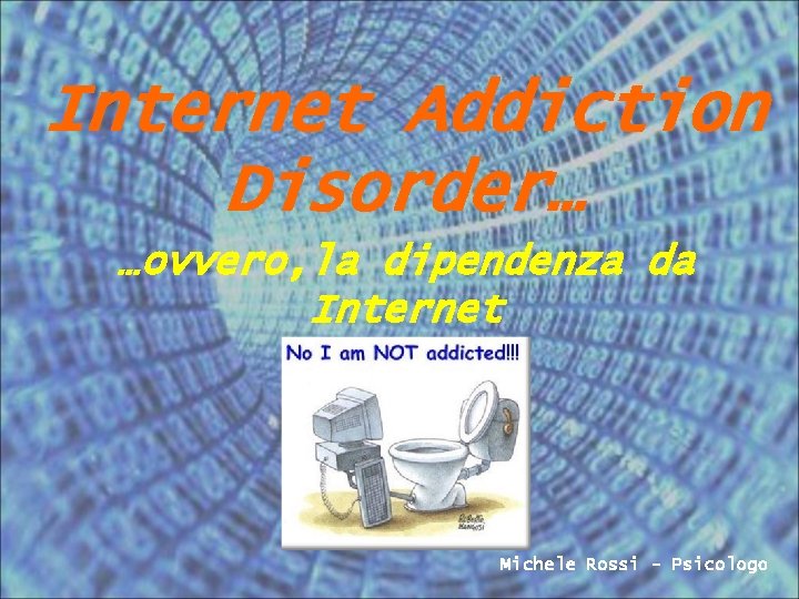 Internet Addiction Disorder… …ovvero, la dipendenza da Internet Michele Rossi - Psicologo 