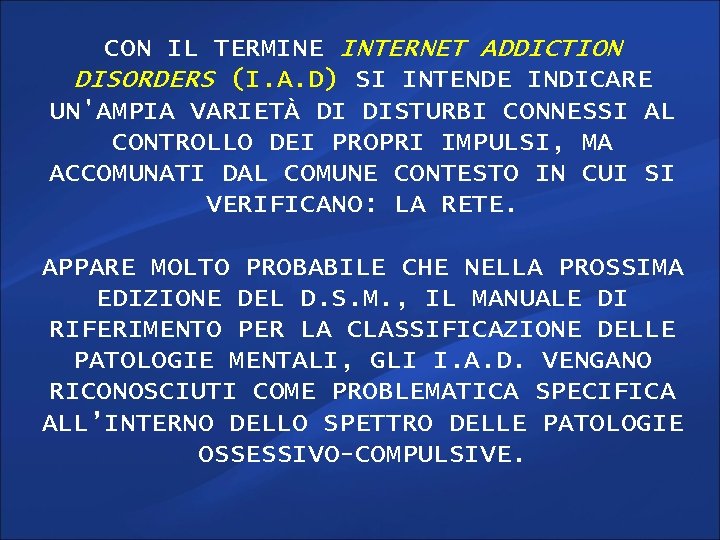 CON IL TERMINE INTERNET ADDICTION DISORDERS (I. A. D) SI INTENDE INDICARE UN'AMPIA VARIETÀ