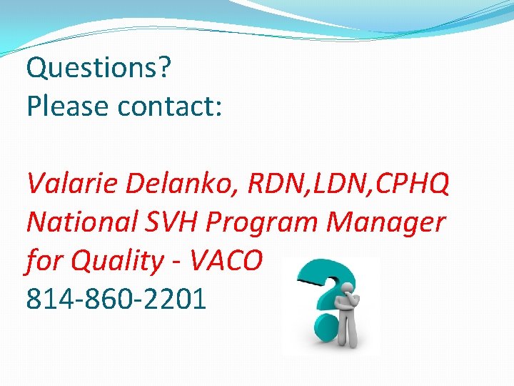 Questions? Please contact: Valarie Delanko, RDN, LDN, CPHQ National SVH Program Manager for Quality