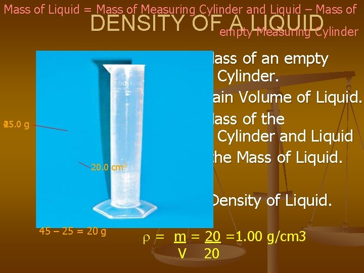 Mass of Liquid = Mass of Measuring Cylinder and Liquid – Mass of DENSITY