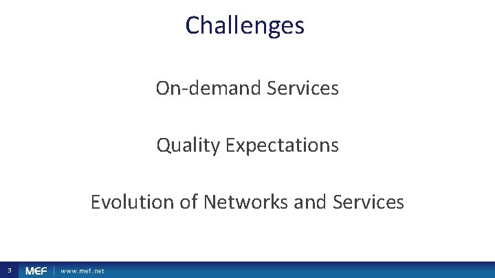 Challenges On-demand Services Quality Expectations Evolution of Networks and Services 3 www. mef. net Challenges On-demand Services Quality Expectations Evolution of Networks and Services 3 www. mef. net