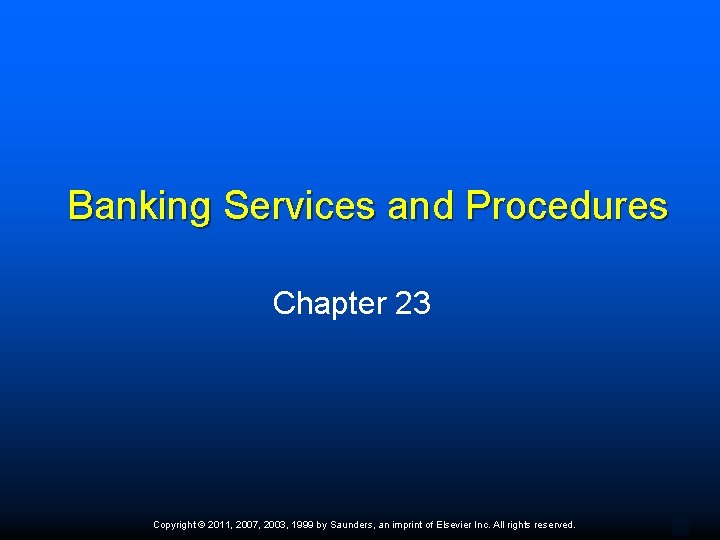 Banking Services and Procedures Chapter 23 Copyright © 2011, 2007, 2003, 1999 by Saunders,