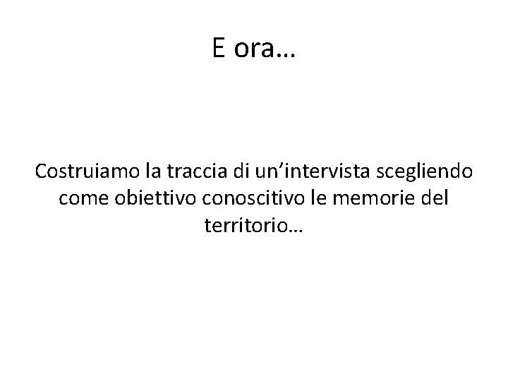 E ora… Costruiamo la traccia di un’intervista scegliendo come obiettivo conoscitivo le memorie del