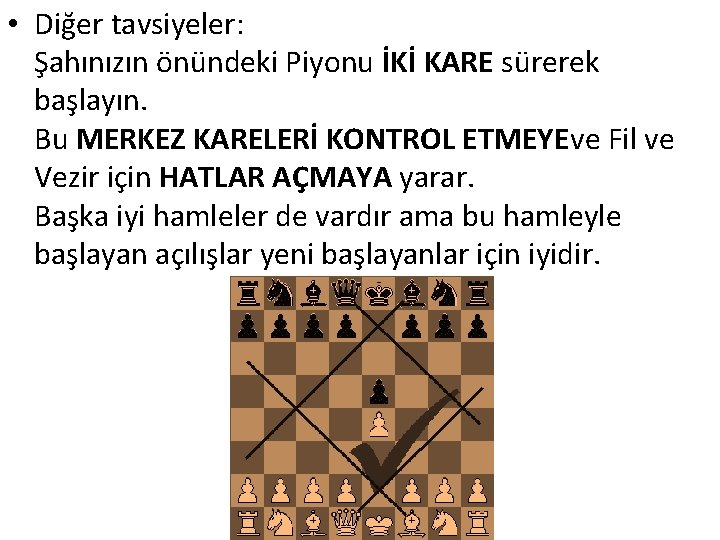  • Diğer tavsiyeler: Şahınızın önündeki Piyonu İKİ KARE sürerek başlayın. Bu MERKEZ KARELERİ