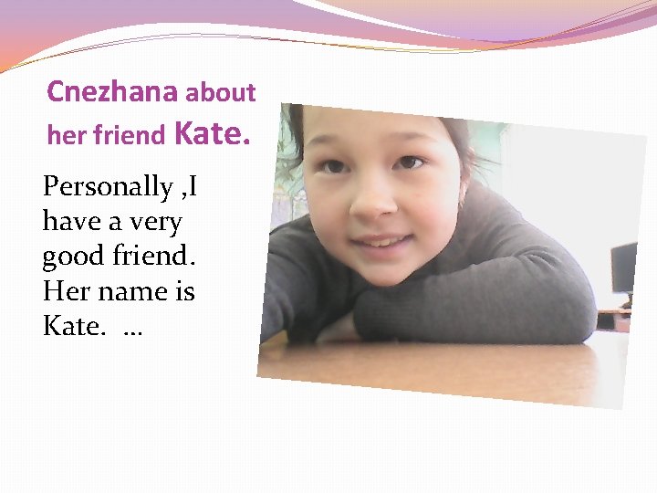 Cnezhana about her friend Kate. Personally , I have a very good friend. Her