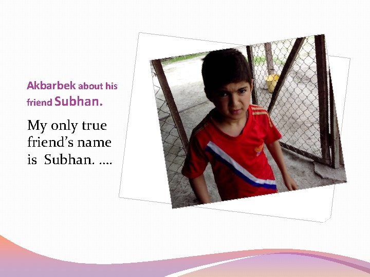 Akbarbek about his friend Subhan. My only true friend’s name is Subhan. …. 