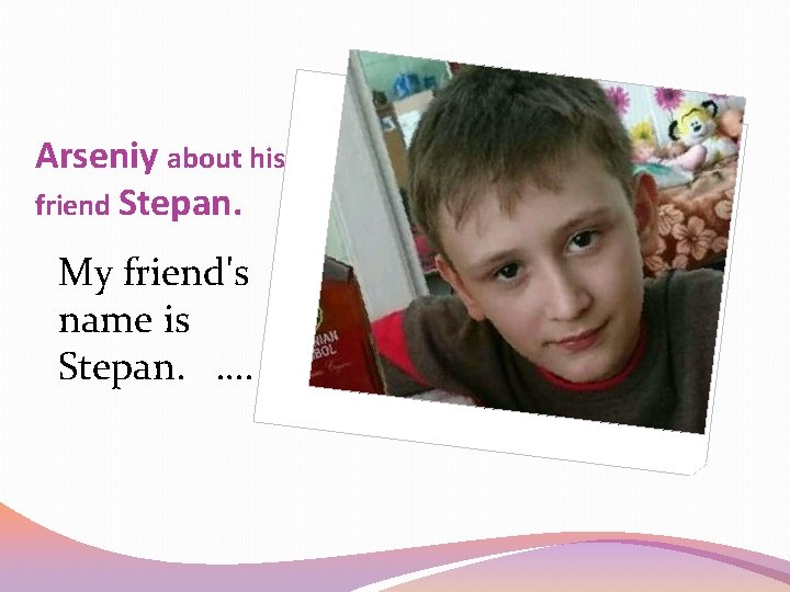 Arseniy about his friend Stepan. My friend's name is Stepan. …. 