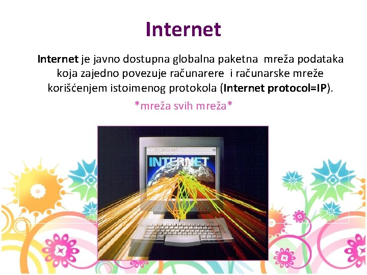 Internet je javno dostupna globalna paketna mreža podataka koja zajedno povezuje računarere i računarske