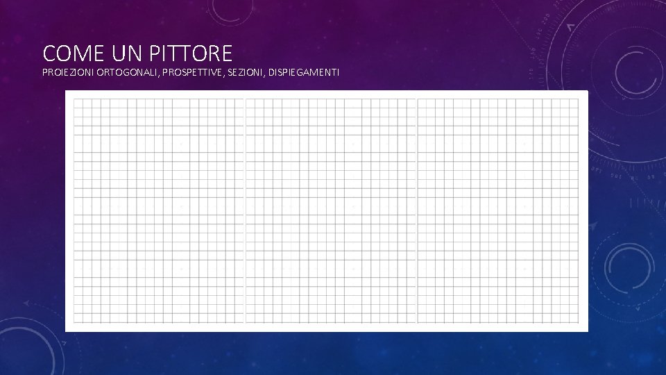 COME UN PITTORE PROIEZIONI ORTOGONALI, PROSPETTIVE, SEZIONI, DISPIEGAMENTI 