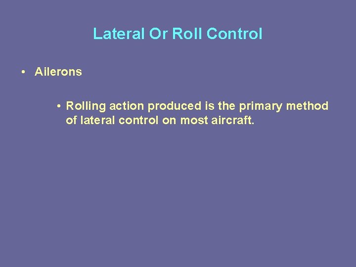 Lateral Or Roll Control • Ailerons • Rolling action produced is the primary method