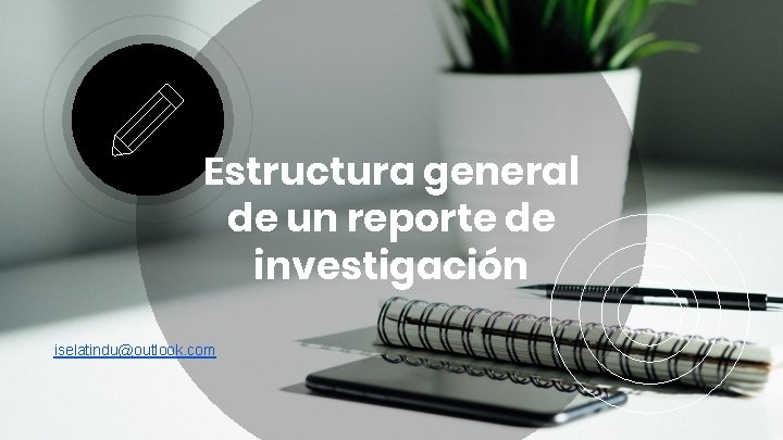 Estructura general de un reporte de investigación iselatindu@outlook. com 