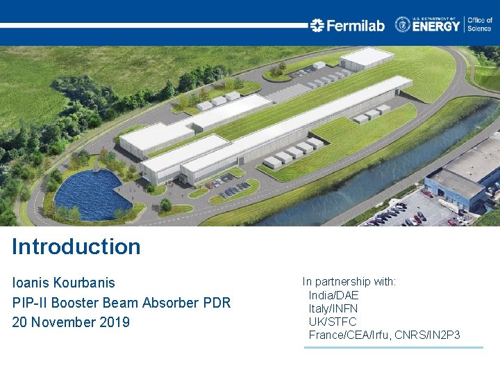 Introduction Ioanis Kourbanis PIP-II Booster Beam Absorber PDR 20 November 2019 In partnership with: