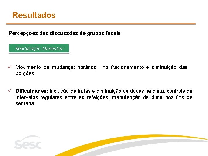 Resultados Percepções das discussões de grupos focais Reeducação Alimentar ü Movimento de mudança: horários,