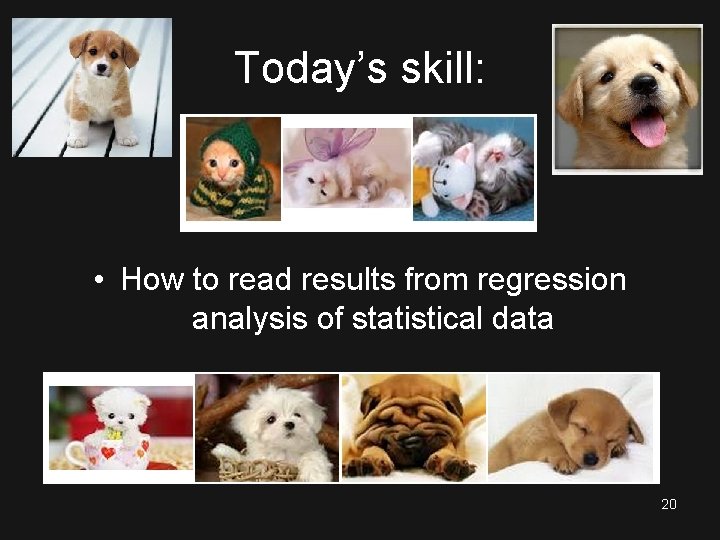 Today’s skill: • How to read results from regression analysis of statistical data 20