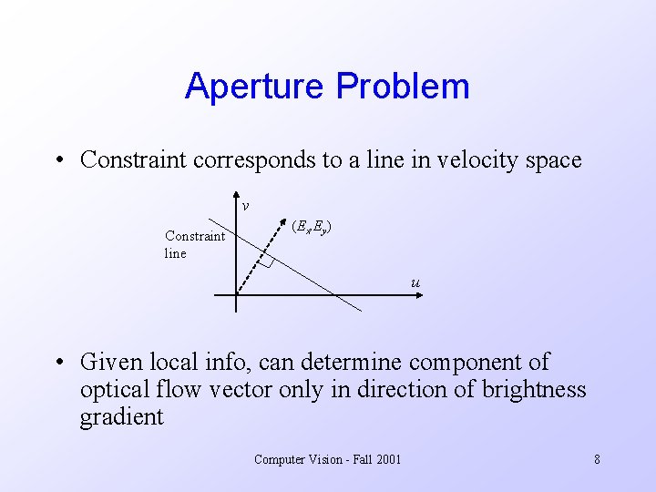 Aperture Problem • Constraint corresponds to a line in velocity space v Constraint line