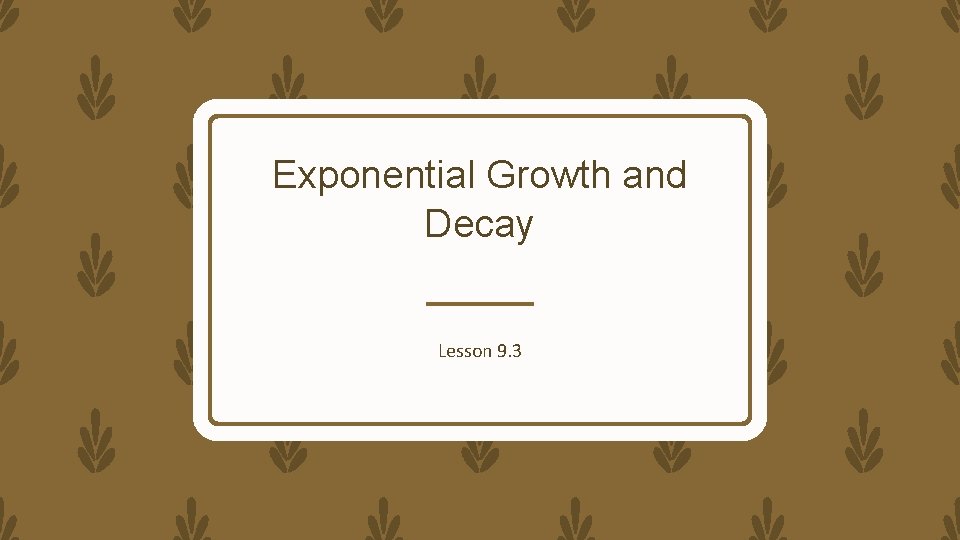 Exponential Growth and Decay Lesson 9. 3 