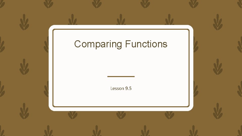 Comparing Functions Lesson 9. 5 