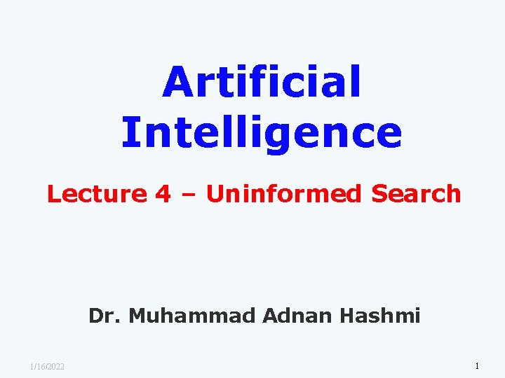 Artificial Intelligence Lecture 4 – Uninformed Search Dr. Muhammad Adnan Hashmi 1/16/2022 1 