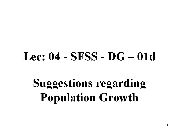 Lec: 04 - SFSS - DG – 01 d Suggestions regarding Population Growth 1