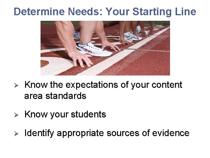 Determine Needs: Your Starting Line Ø Know the expectations of your content area standards