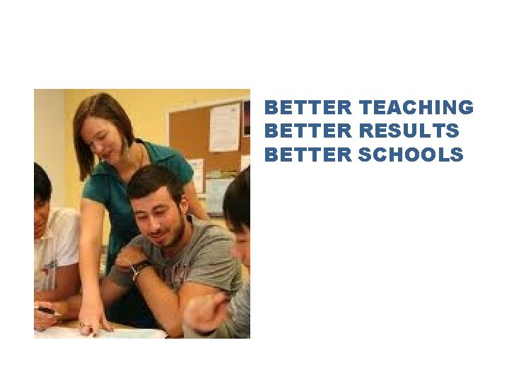 BETTER TEACHING BETTER RESULTS BETTER SCHOOLS 