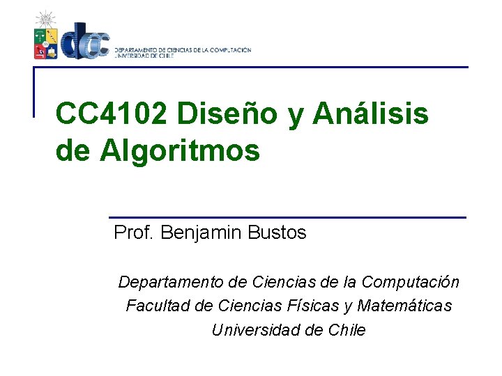 CC 4102 Diseño y Análisis de Algoritmos Prof. Benjamin Bustos Departamento de Ciencias de