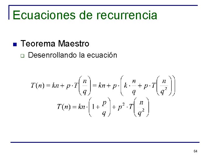 Ecuaciones de recurrencia n Teorema Maestro q Desenrollando la ecuación 64 