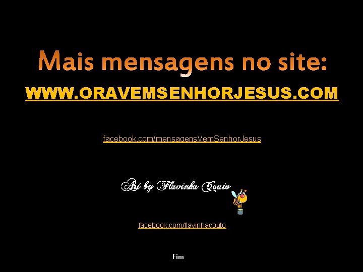 WWW. ORAVEMSENHORJESUS. COM facebook. com/mensagens. Vem. Senhor. Jesus facebook. com/flavinhacouto Fim 