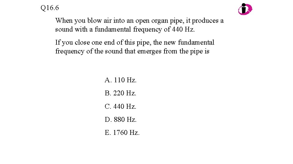 Q 16. 6 When you blow air into an open organ pipe, it produces