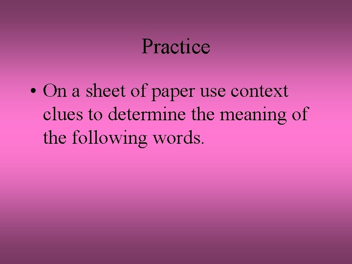 Practice • On a sheet of paper use context clues to determine the meaning