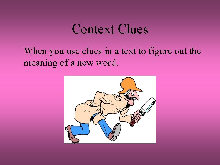 Context Clues When you use clues in a text to figure out the meaning