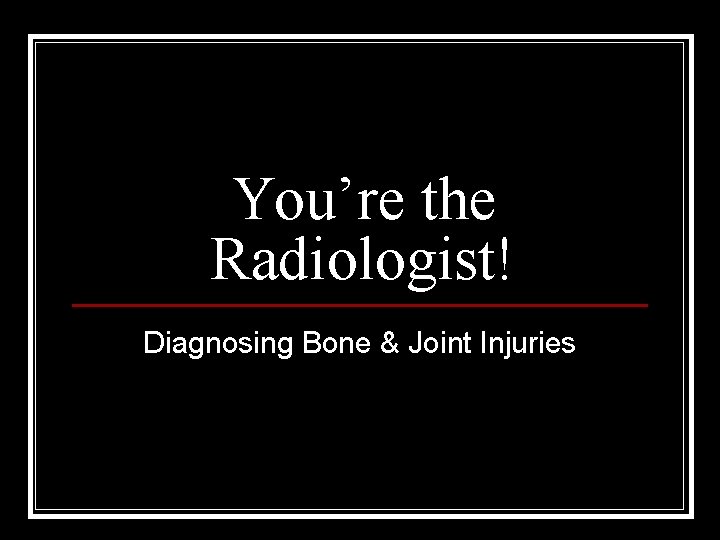You’re the Radiologist! Diagnosing Bone & Joint Injuries 