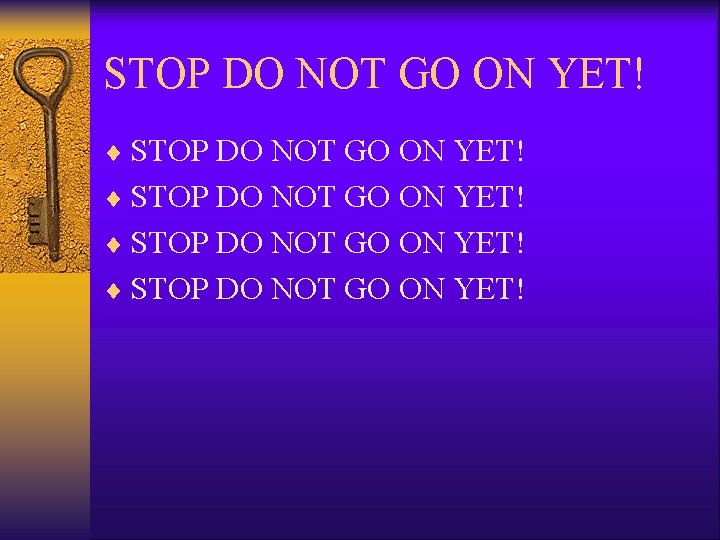 STOP DO NOT GO ON YET! ¨ STOP DO NOT GO ON YET! 