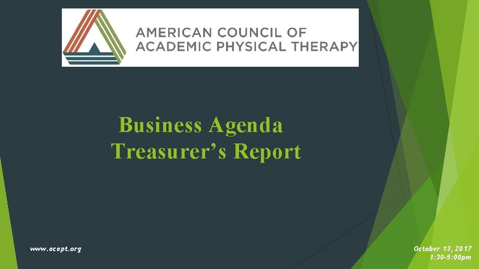 Business Agenda Treasurer’s Report www. acapt. org October 13, 2017 1: 30 -5: 00