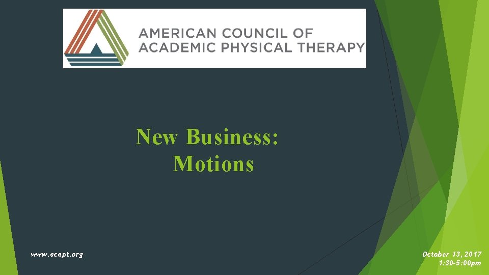 New Business: Motions www. acapt. org October 13, 2017 1: 30 -5: 00 pm