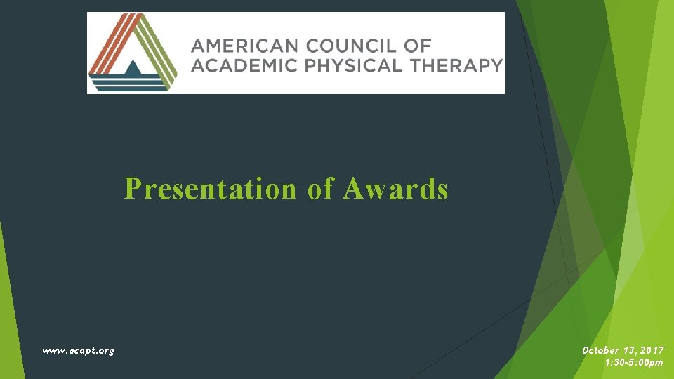 Presentation of Awards www. acapt. org October 13, 2017 1: 30 -5: 00 pm