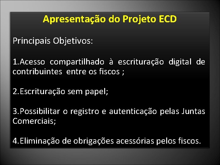 Apresentação do Projeto ECD Principais Objetivos: 1. Acesso compartilhado à escrituração digital de contribuintes