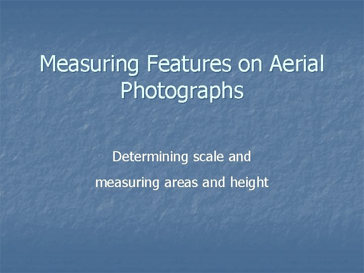 Measuring Features on Aerial Photographs Determining scale and measuring areas and height 