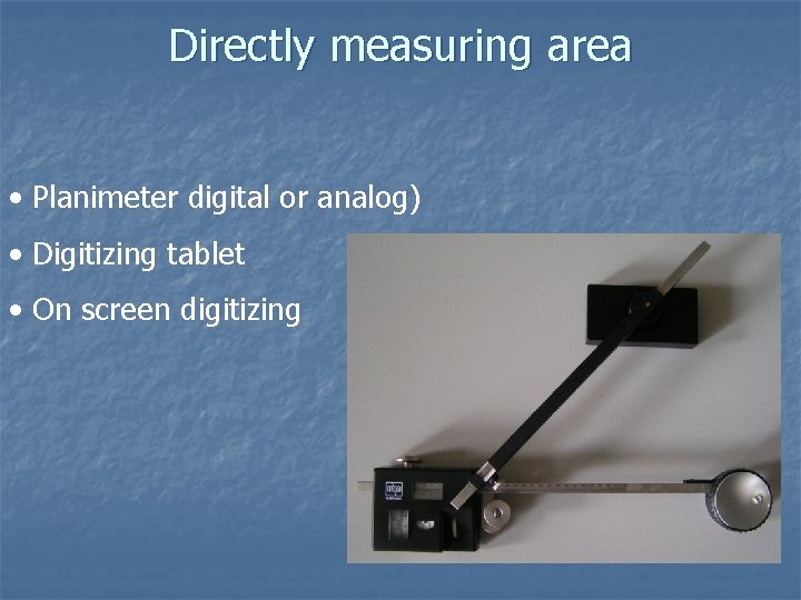 Directly measuring area • Planimeter digital or analog) • Digitizing tablet • On screen